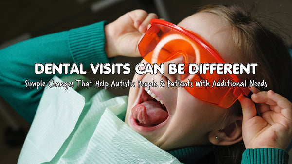 Dental Visits Can Be Different: Simple Changes That Help Autistic People and Patients with Additional Needs