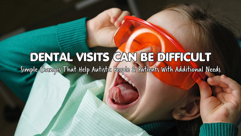 Dental Visits Can Be Difficult: Simple Changes That Help Autistic People and Patients with Additional Needs